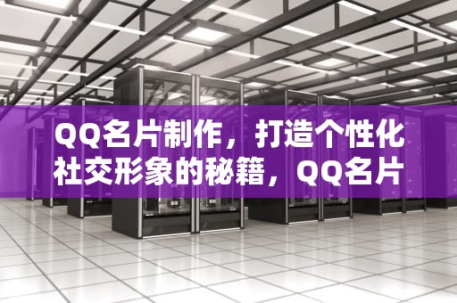 QQ名片制作，打造个性化社交形象的秘籍，QQ名片制作