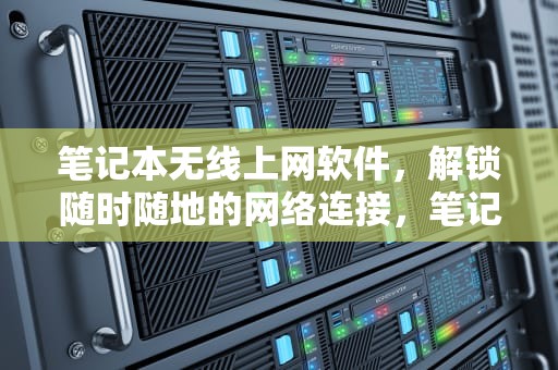 笔记本无线上网软件，解锁随时随地的网络连接，笔记本无线上网软件哪个好