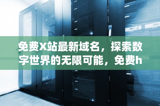 免费X站最新域名，探索数字世界的无限可能，免费https域名