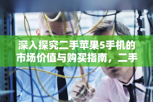 深入探究二手苹果5手机的市场价值与购买指南，二手苹果5s怎么下载软件