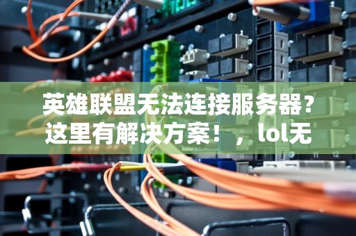 英雄联盟无法连接服务器？这里有解决方案！，lol无法连接服务器怎么办苹果