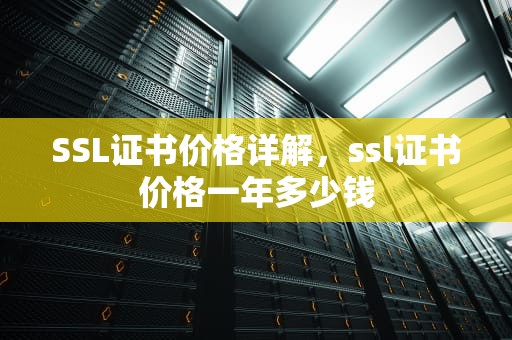 SSL证书价格详解，ssl证书价格一年多少钱