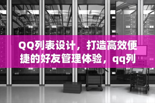 QQ列表设计，打造高效便捷的好友管理体验，qq列表怎么弄