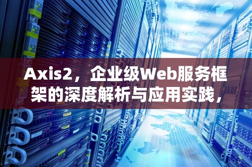 Axis2，企业级Web服务框架的深度解析与应用实践，axis2安装
