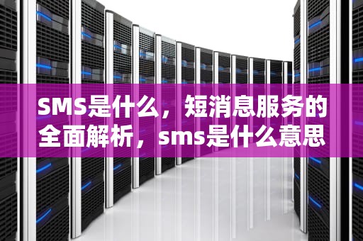 SMS是什么，短消息服务的全面解析，sms是什么意思s和m分别是什么意思