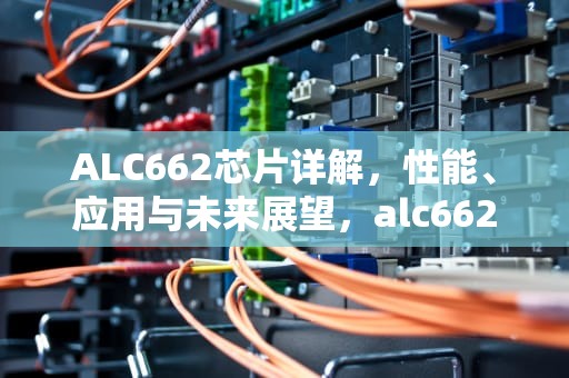 ALC662芯片详解，性能、应用与未来展望，alc662声卡怎么样