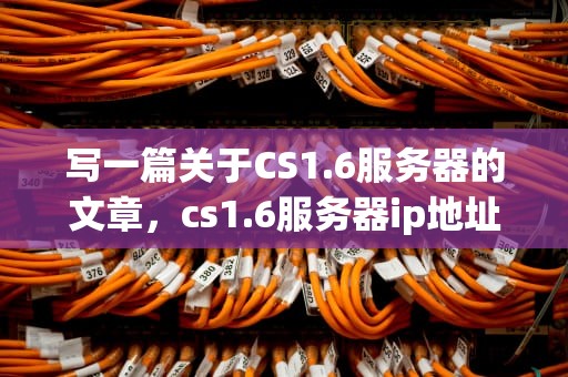 写一篇关于CS1.6服务器的文章，cs1.6服务器ip地址怎么看