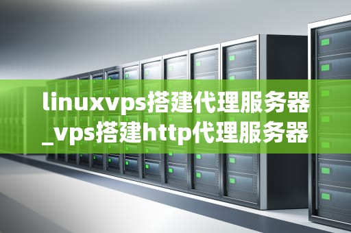 linuxvps搭建代理服务器_vps搭建http代理服务器_Linux VPS搭建代理服务器详解