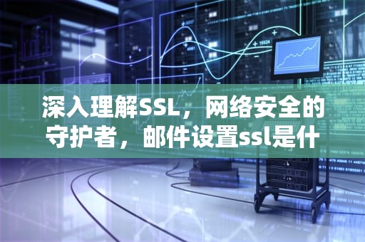 深入理解SSL，网络安全的守护者，邮件设置ssl是什么意思