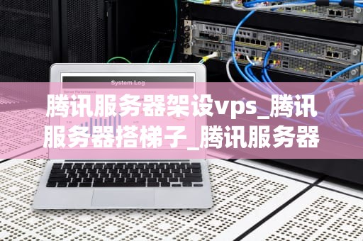 腾讯服务器架设vps_腾讯服务器搭梯子_腾讯服务器架设VPS的全面指南