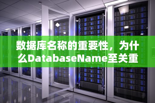 数据库名称的重要性，为什么DatabaseName至关重要