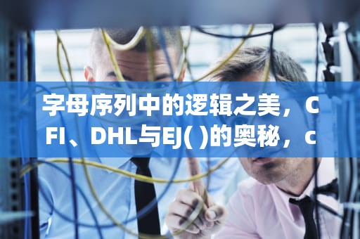 字母序列中的逻辑之美，CFI、DHL与EJ( )的奥秘，cfidhlej下一个字母