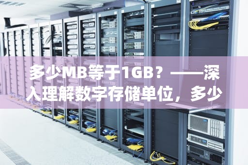 多少MB等于1GB？——深入理解数字存储单位，多少mb等于1g流量