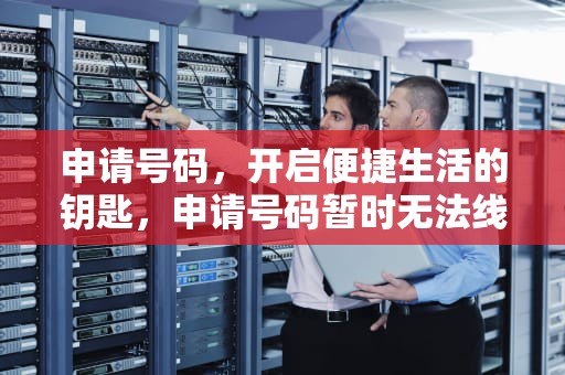 申请号码，开启便捷生活的钥匙，申请号码暂时无法线上销户
