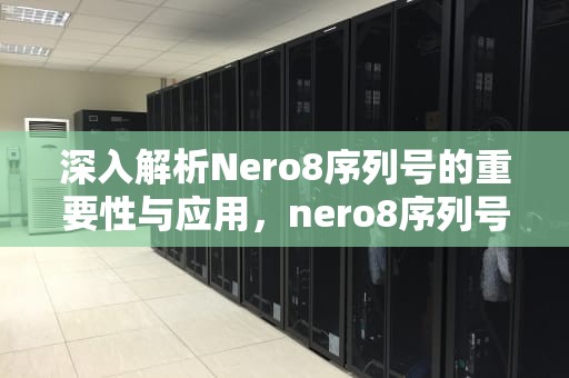 深入解析Nero8序列号的重要性与应用，nero8序列号永久使用