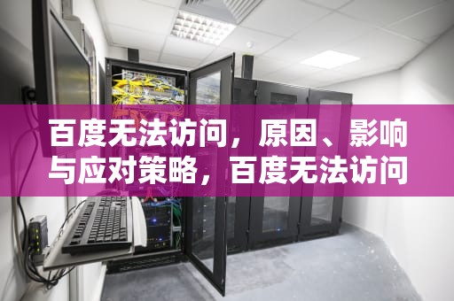 百度无法访问，原因、影响与应对策略，百度无法访问该网页是怎么回事