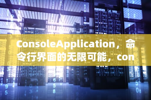 ConsoleApplication，命令行界面的无限可能，consoleapplication怎么创建