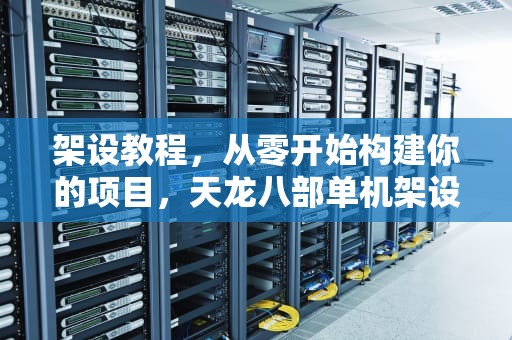 架设教程，从零开始构建你的项目，天龙八部单机架设教程