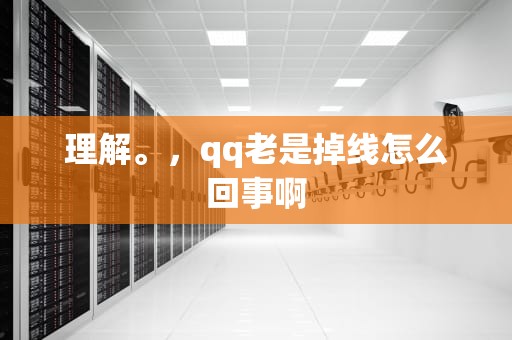 理解。，qq老是掉线怎么回事啊
