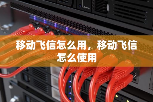 移动飞信怎么用，移动飞信怎么使用