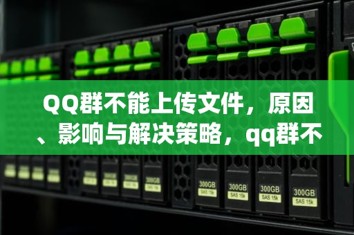 QQ群不能上传文件，原因、影响与解决策略，qq群不能上传文件怎么办