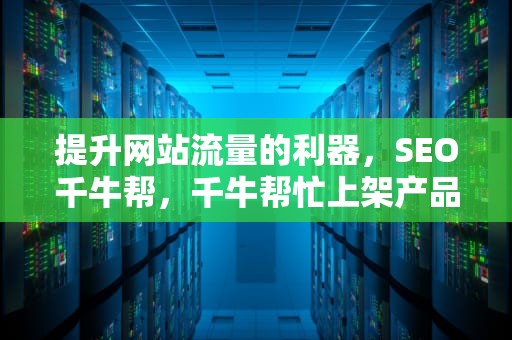 提升网站流量的利器，SEO千牛帮，千牛帮忙上架产品是真的假的