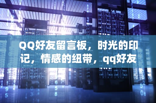 QQ好友留言板，时光的印记，情感的纽带，qq好友留言板在哪里打开