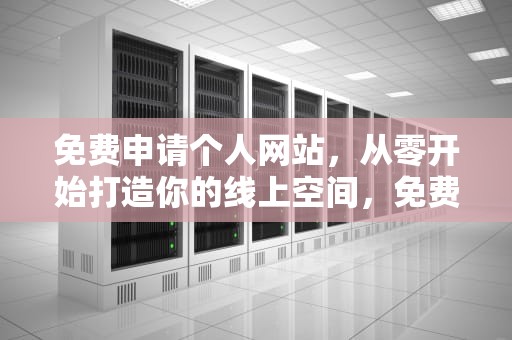 免费申请个人网站，从零开始打造你的线上空间，免费申请个人网站怎么申请