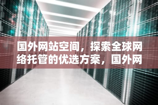 国外网站空间，探索全球网络托管的优选方案，国外网站空间服务商