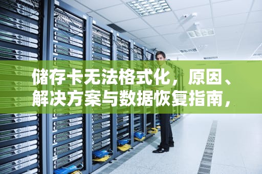 储存卡无法格式化，原因、解决方案与数据恢复指南，内存卡无法格式化怎么办