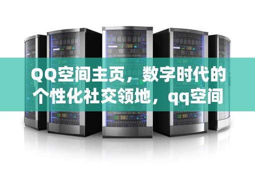 QQ空间主页，数字时代的个性化社交领地，qq空间主页照片怎么换