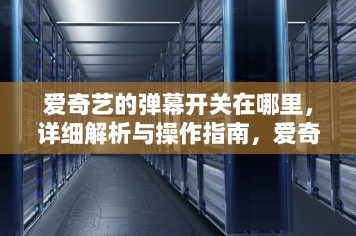 爱奇艺的弹幕开关在哪里，详细解析与操作指南，爱奇艺的弹幕开关在哪里电脑