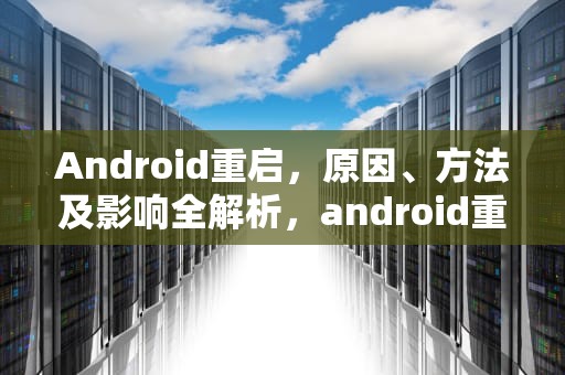 Android重启，原因、方法及影响全解析，android重启需要密码怎么办
