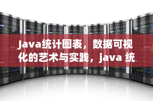 Java统计图表，数据可视化的艺术与实践，java 统计图