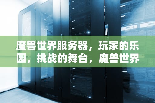 魔兽世界服务器，玩家的乐园，挑战的舞台，魔兽世界服务器名称