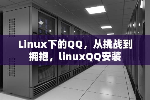 Linux下的QQ，从挑战到拥抱，linuxQQ安装