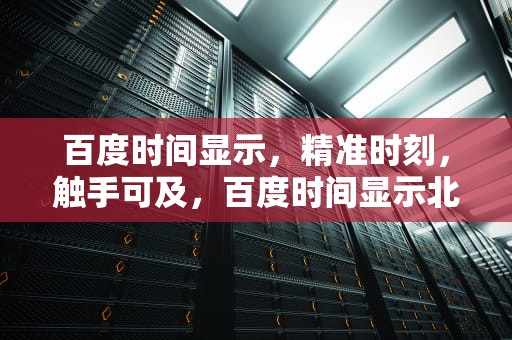 百度时间显示，精准时刻，触手可及，百度时间显示北京时间