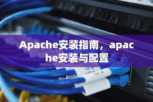Apache安装指南，apache安装与配置