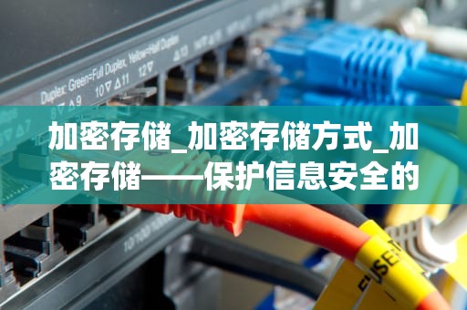 加密存储_加密存储方式_加密存储——保护信息安全的关键技术