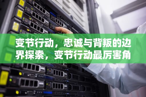 变节行动，忠诚与背叛的边界探索，变节行动最厉害角色