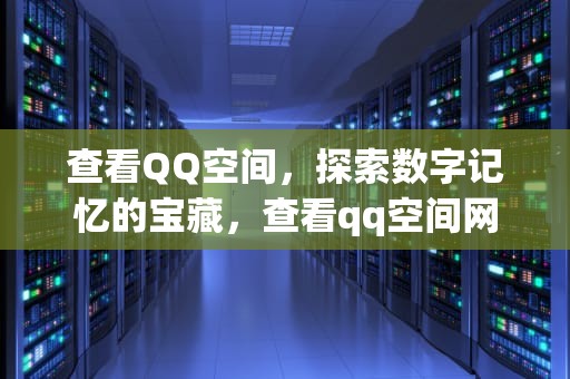 查看QQ空间，探索数字记忆的宝藏，查看qq空间网站
