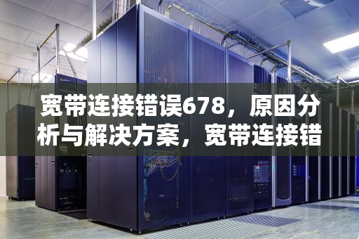 宽带连接错误678，原因分析与解决方案，宽带连接错误678什么意思