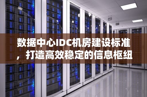 数据中心IDC机房建设标准，打造高效稳定的信息枢纽，通软终端安全管理系统
