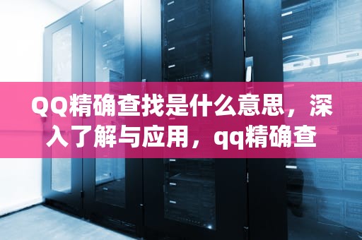 QQ精确查找是什么意思，深入了解与应用，qq精确查找是什么意思