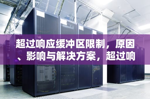 超过响应缓冲区限制，原因、影响与解决方案，超过响应缓冲区限制怎么办