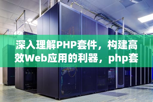深入理解PHP套件，构建高效Web应用的利器，php套件运行后网站打不开