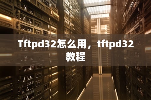 Tftpd32怎么用，tftpd32教程