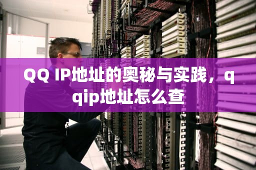 QQ IP地址的奥秘与实践，qqip地址怎么查