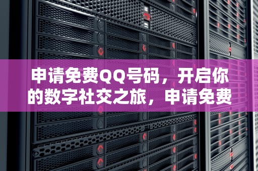 申请免费QQ号码，开启你的数字社交之旅，申请免费QQ号码