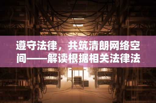 遵守法律，共筑清朗网络空间——解读根据相关法律法规和政策 该网站不可点播，根据相关法律法规该网站不可访问